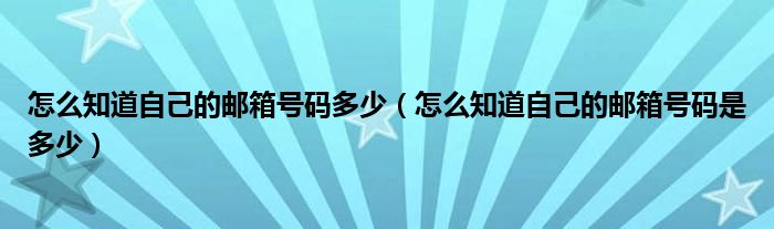 怎么知道自己的邮箱号码多少（怎么知道自己的邮箱号码是多少）