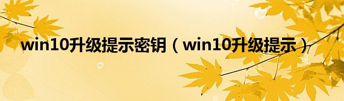 win10升级提示密钥（win10升级提示）