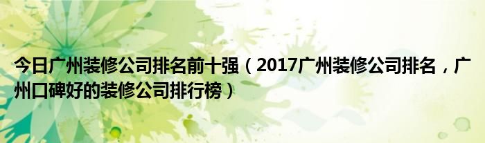 今日广州装修公司排名前十强（2017广州装修公司排名，广州口碑好的装修公司排行榜）