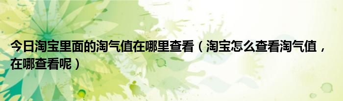 今日淘宝里面的淘气值在哪里查看（淘宝怎么查看淘气值， 在哪查看呢）