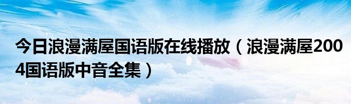 今日浪漫满屋国语版在线播放（浪漫满屋2004国语版中音全集）