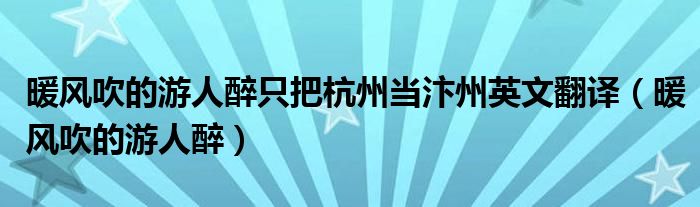 暖风吹的游人醉只把杭州当汴州英文翻译（暖风吹的游人醉）