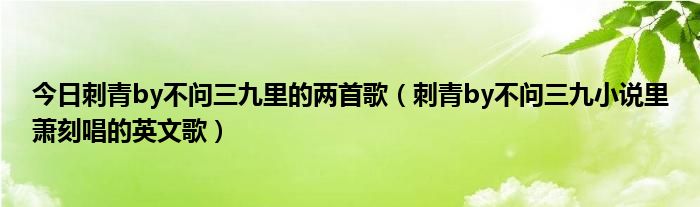 今日刺青by不问三九里的两首歌（刺青by不问三九小说里萧刻唱的英文歌）