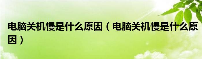 电脑关机慢是什么原因（电脑关机慢是什么原因）