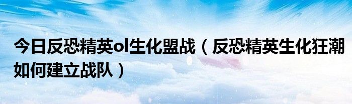 今日反恐精英ol生化盟战（反恐精英生化狂潮如何建立战队）