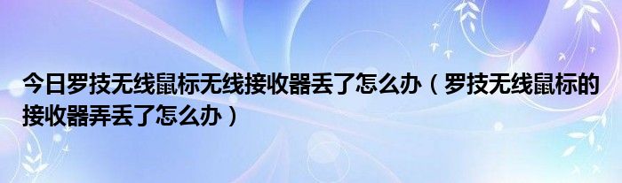 今日罗技无线鼠标无线接收器丢了怎么办（罗技无线鼠标的接收器弄丢了怎么办）