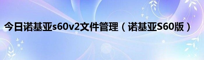 今日诺基亚s60v2文件管理（诺基亚S60版）