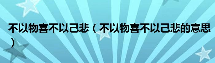 不以物喜不以己悲（不以物喜不以己悲的意思）