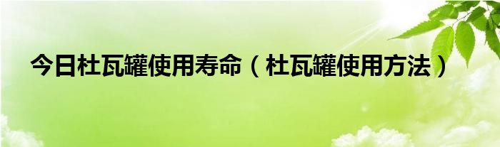 今日杜瓦罐使用寿命（杜瓦罐使用方法）