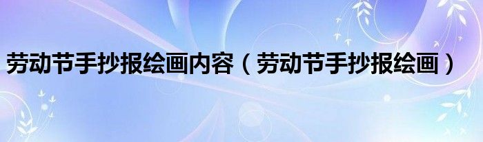 劳动节手抄报绘画内容（劳动节手抄报绘画）