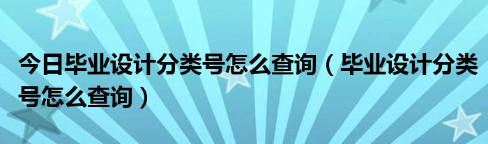 今日毕业设计分类号怎么查询（毕业设计分类号怎么查询）