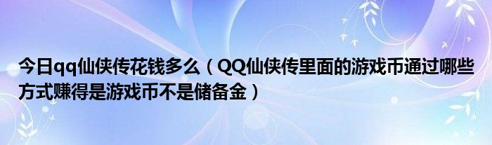 今日qq仙侠传花钱多么（QQ仙侠传里面的游戏币通过哪些方式赚得是游戏币不是储备金）