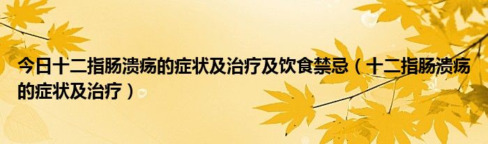 今日十二指肠溃疡的症状及治疗及饮食禁忌（十二指肠溃疡的症状及治疗）