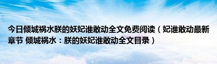 今日倾城祸水朕的妖妃谁敢动全文免费阅读（妃谁敢动最新章节 倾城祸水：朕的妖妃谁敢动全文目录）