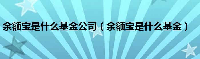 余额宝是什么基金公司（余额宝是什么基金）