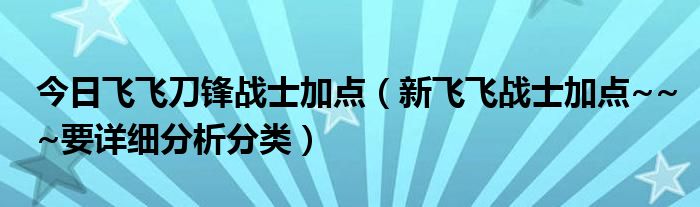 今日飞飞刀锋战士加点（新飞飞战士加点~~~要详细分析分类）