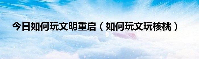 今日如何玩文明重启（如何玩文玩核桃）