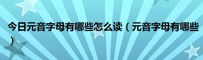 今日元音字母有哪些怎么读（元音字母有哪些）