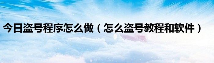 今日盗号程序怎么做（怎么盗号教程和软件）