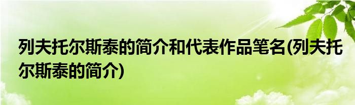 列夫托尔斯泰的简介和代表作品笔名(列夫托尔斯泰的简介)