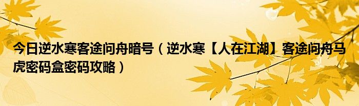 今日逆水寒客途问舟暗号（逆水寒【人在江湖】客途问舟马虎密码盒密码攻略）