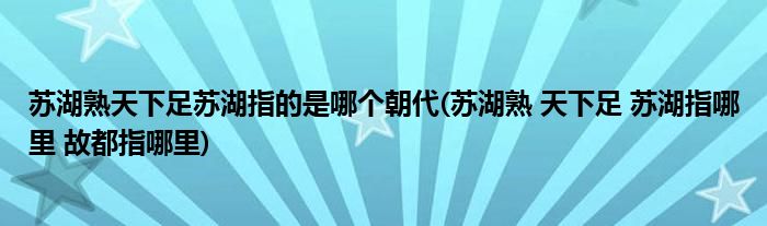 苏湖熟天下足苏湖指的是哪个朝代(苏湖熟 天下足 苏湖指哪里 故都指哪里)