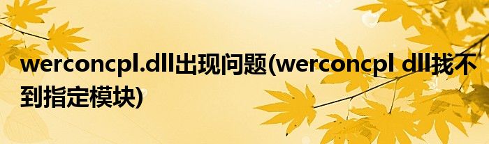 werconcpl.dll出现问题(werconcpl dll找不到指定模块)