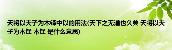 天将以夫子为木铎中以的用法(天下之无道也久矣 天将以夫子为木铎 木铎 是什么意思)