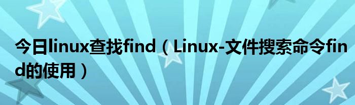 今日linux查找find（Linux-文件搜索命令find的使用）