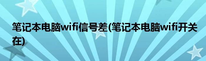 笔记本电脑wifi信号差(笔记本电脑wifi开关在)