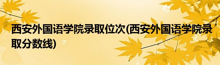 西安外国语学院录取位次(西安外国语学院录取分数线)