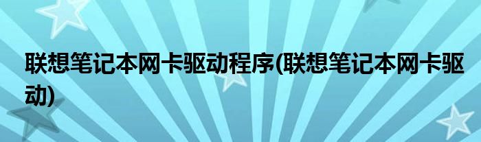 联想笔记本网卡驱动程序(联想笔记本网卡驱动)