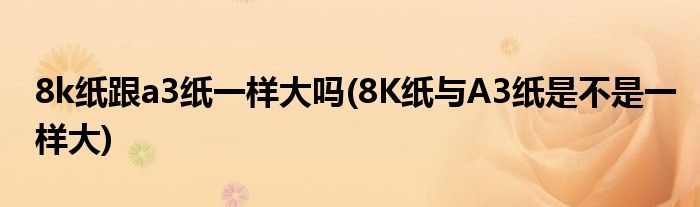 8k纸跟a3纸一样大吗(8K纸与A3纸是不是一样大)