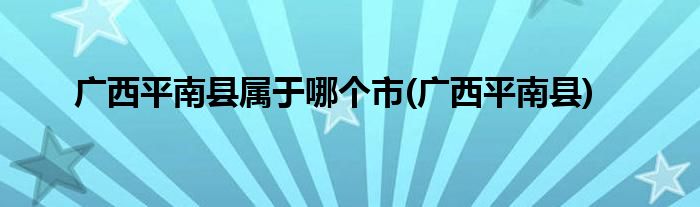 广西平南县属于哪个市(广西平南县)