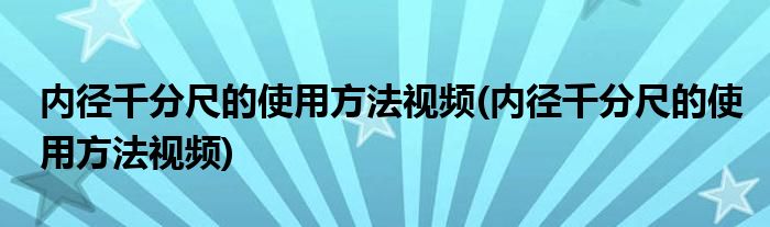 内径千分尺的使用方法视频(内径千分尺的使用方法视频)