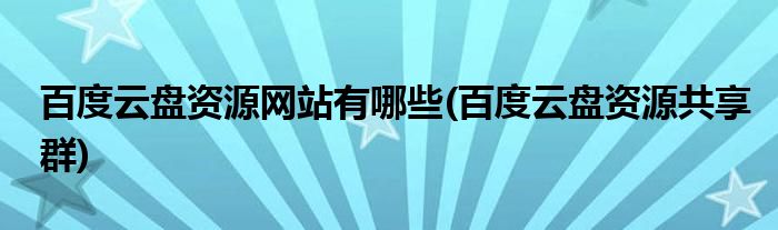 百度云盘资源网站有哪些(百度云盘资源共享群)