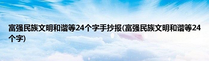 富强民族文明和谐等24个字手抄报(富强民族文明和谐等24个字)