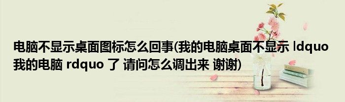 电脑不显示桌面图标怎么回事(我的电脑桌面不显示 ldquo 我的电脑 rdquo 了 请问怎么调出来 谢谢)