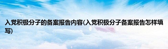 入党积极分子的备案报告内容(入党积极分子备案报告怎样填写)