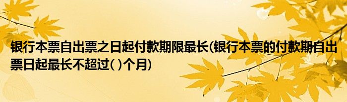 银行本票自出票之日起付款期限最长(银行本票的付款期自出票日起最长不超过( )个月)