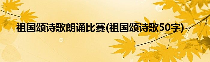 祖国颂诗歌朗诵比赛(祖国颂诗歌50字)