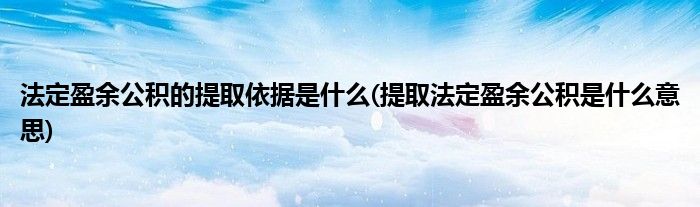 法定盈余公积的提取依据是什么(提取法定盈余公积是什么意思)