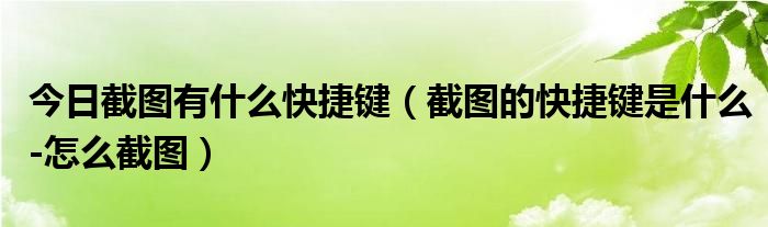 今日截图有什么快捷键（截图的快捷键是什么-怎么截图）