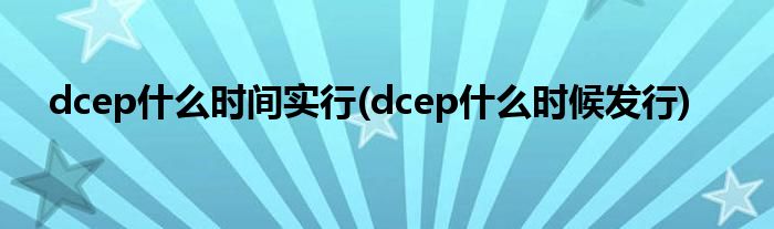 dcep什么时间实行(dcep什么时候发行)