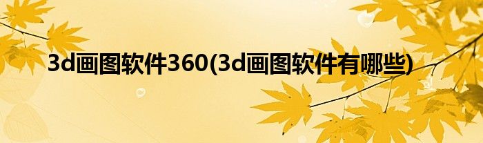 3d画图软件360(3d画图软件有哪些)