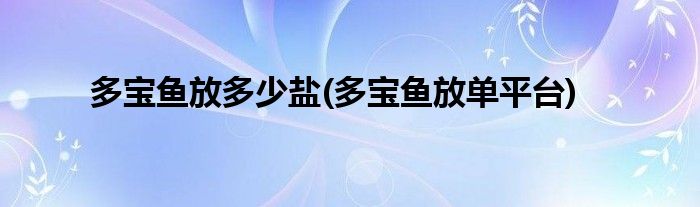 多宝鱼放多少盐(多宝鱼放单平台)