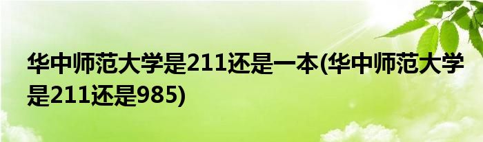 华中师范大学是211还是一本(华中师范大学是211还是985)