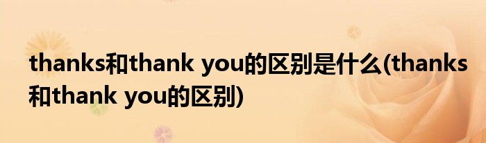 thanks和thank you的区别是什么(thanks和thank you的区别)