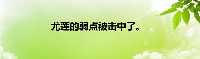 尤莲的弱点被击中了。