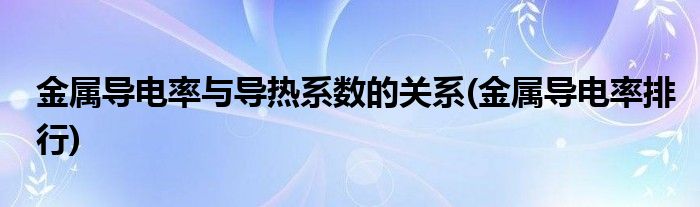 金属导电率与导热系数的关系(金属导电率排行)